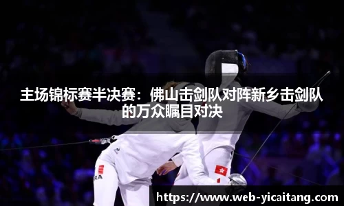 主场锦标赛半决赛：佛山击剑队对阵新乡击剑队的万众瞩目对决