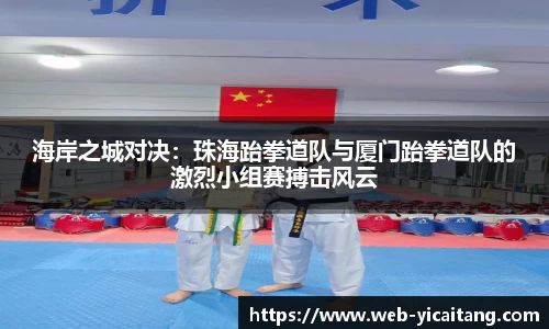 海岸之城对决：珠海跆拳道队与厦门跆拳道队的激烈小组赛搏击风云