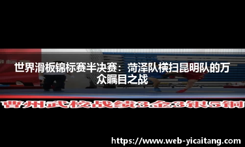 世界滑板锦标赛半决赛：菏泽队横扫昆明队的万众瞩目之战