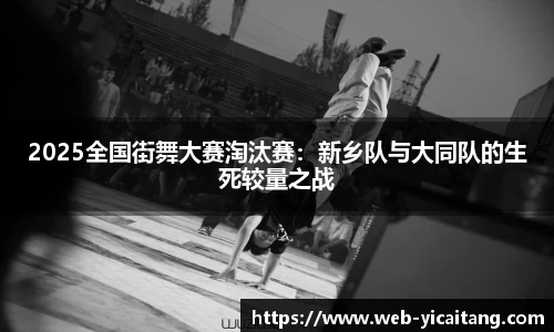 2025全国街舞大赛淘汰赛：新乡队与大同队的生死较量之战
