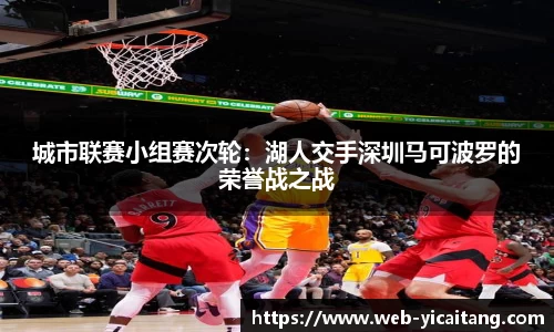 城市联赛小组赛次轮：湖人交手深圳马可波罗的荣誉战之战