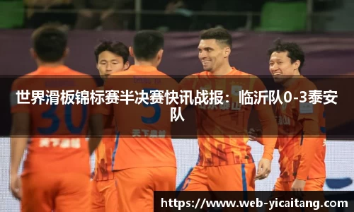 世界滑板锦标赛半决赛快讯战报：临沂队0-3泰安队