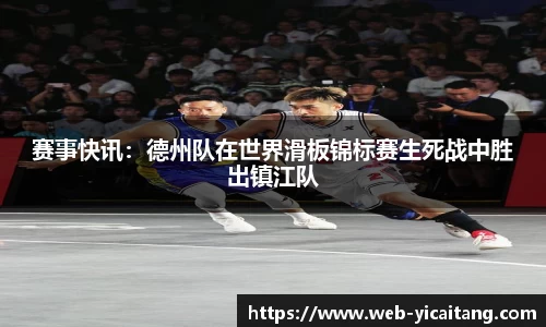 赛事快讯：德州队在世界滑板锦标赛生死战中胜出镇江队