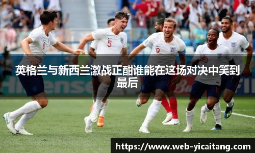 英格兰与新西兰激战正酣谁能在这场对决中笑到最后